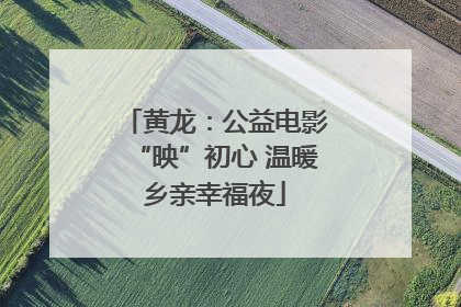 黄龙：公益电影“映”初心 温暖乡亲幸福夜