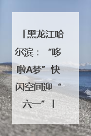 黑龙江哈尔滨：“哆啦A梦”快闪空间迎“六一”