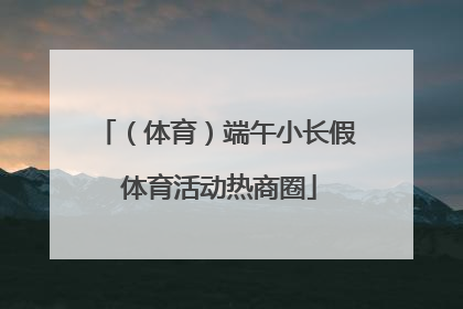 （体育）端午小长假 体育活动热商圈