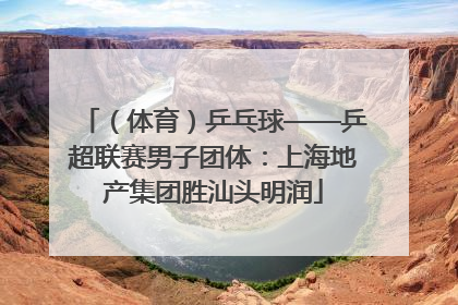 （体育）乒乓球——乒超联赛男子团体：上海地产集团胜汕头明润