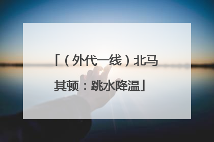 （外代一线）北马其顿：跳水降温