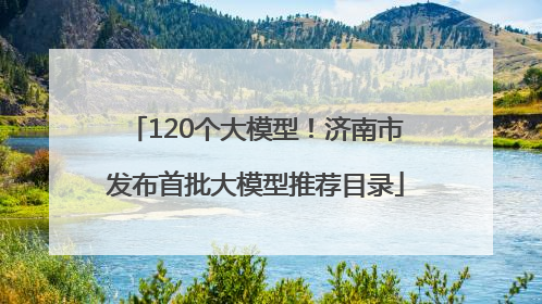 120个大模型！济南市发布首批大模型推荐目录