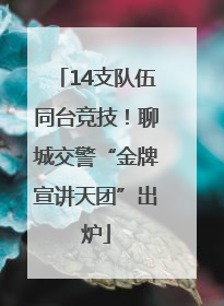 14支队伍同台竞技！聊城交警“金牌宣讲天团”出炉