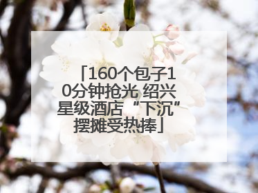 160个包子10分钟抢光 绍兴星级酒店“下沉”摆摊受热捧