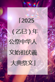 2025（乙巳）年公祭中华人文始祖伏羲大典祭文