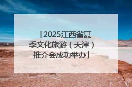 2025江西省夏季文化旅游（天津）推介会成功举办
