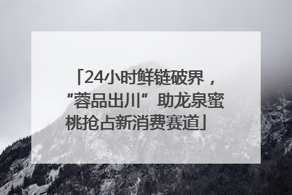 24小时鲜链破界，“蓉品出川”助龙泉蜜桃抢占新消费赛道