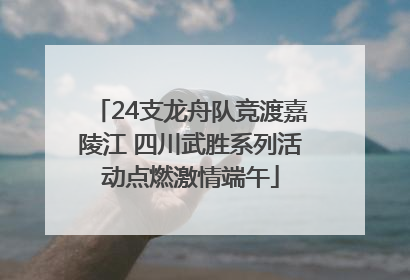 24支龙舟队竞渡嘉陵江 四川武胜系列活动点燃激情端午