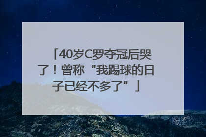 40岁C罗夺冠后哭了！曾称“我踢球的日子已经不多了”