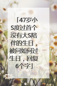 47岁小S度过首个没有大S陪伴的生日，被问如何过生日，回复6个字