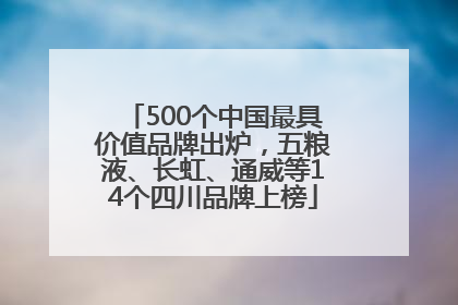 500个中国最具价值品牌出炉，五粮液、长虹、通威等14个四川品牌上榜