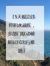 5天根治违停积水顽疾，多部门联动破解居民出行难题