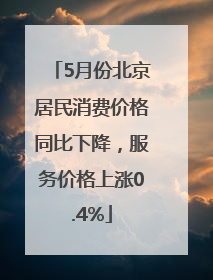 5月份北京居民消费价格同比下降，服务价格上涨0.4%