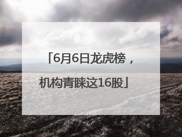 6月6日龙虎榜，机构青睐这16股
