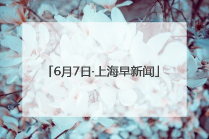 6月7日·上海早新闻