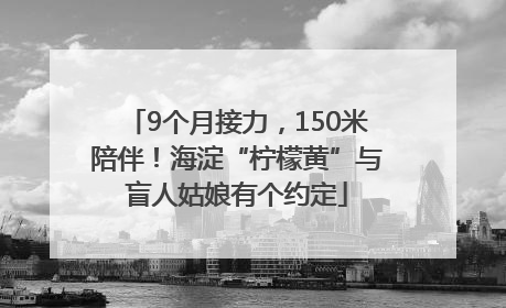 9个月接力，150米陪伴！海淀“柠檬黄”与盲人姑娘有个约定
