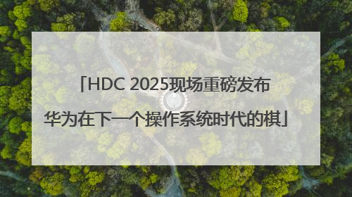 HDC 2025现场重磅发布华为在下一个操作系统时代的棋