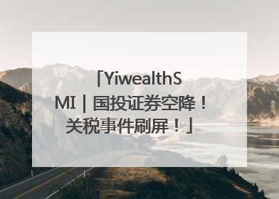 YiwealthSMI｜国投证券空降！关税事件刷屏！